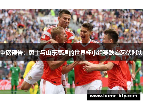 重磅预告：勇士与山东高速的世界杯小组赛跌宕起伏对决